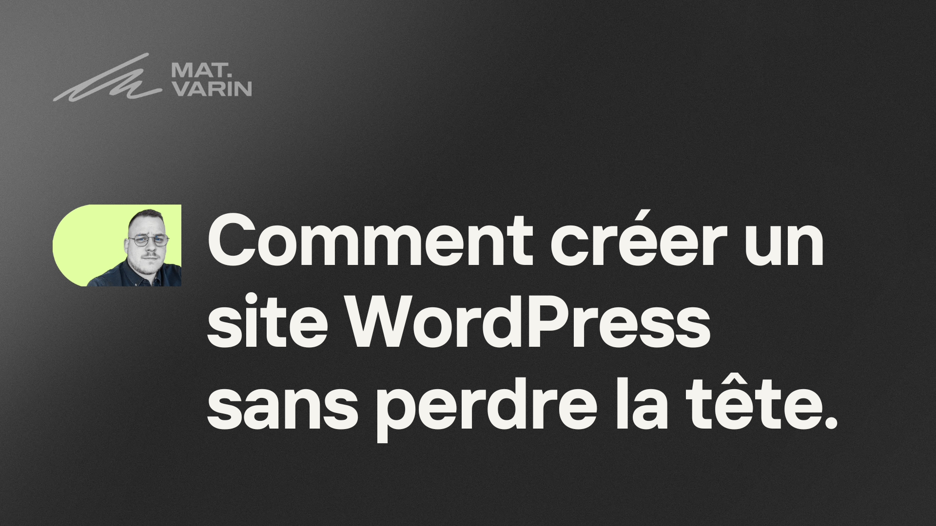 Comment créer un site WordPress sans perdre la tête / Mathieu Varin (développeur WordPress +10 ans)
